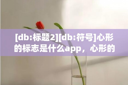 [db:标题2][db:符号]心形的标志是什么app，心形的标志是什么牌子