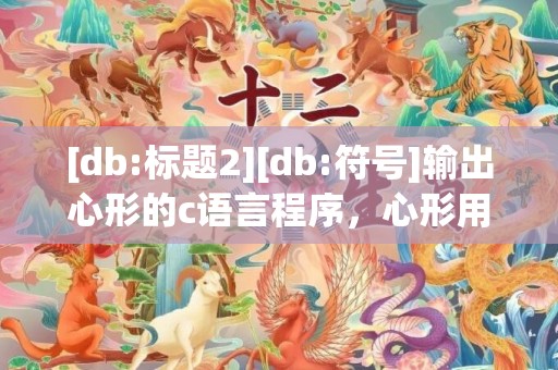 [db:标题2][db:符号]输出心形的c语言程序，心形用c语言如何打出来