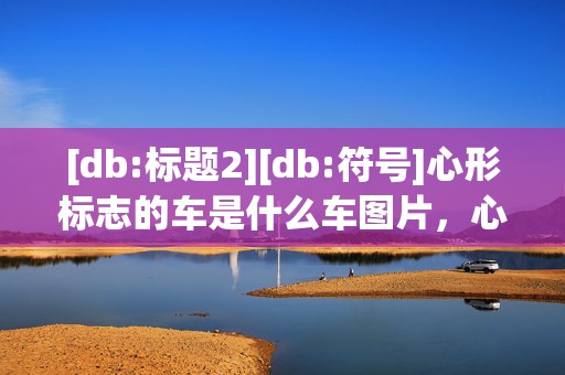 [db:标题2][db:符号]心形标志的车是什么车图片，心形标志的车是什么车