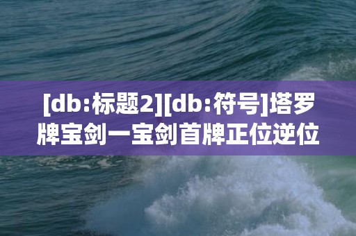 [db:标题2][db:符号]塔罗牌宝剑一宝剑首牌正位逆位牌意解读