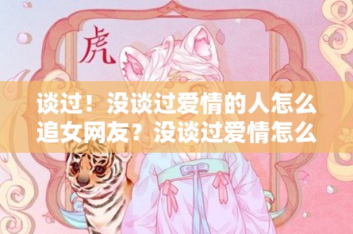 谈过！没谈过爱情的人怎么追女网友？没谈过爱情怎么追女孩