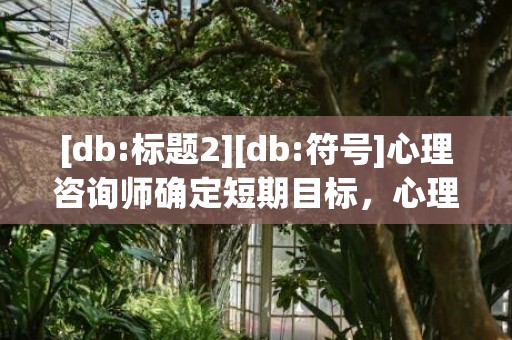 [db:标题2][db:符号]心理咨询师确定短期目标，心理咨询师可以确诊权吗