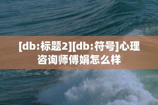 [db:标题2][db:符号]心理咨询师傅娟怎么样