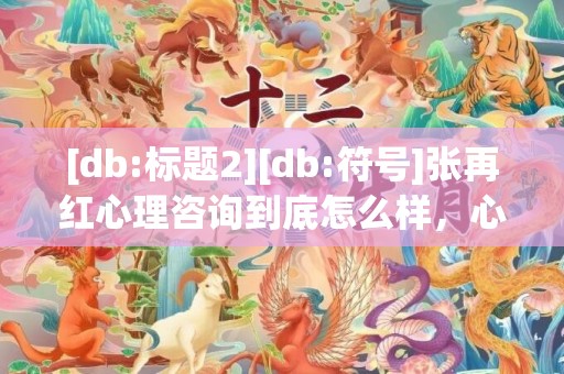 [db:标题2][db:符号]张再红心理咨询到底怎么样，心理咨询到底有没有用处