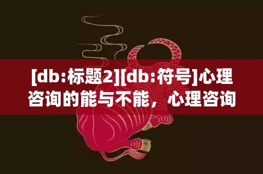 [db:标题2][db:符号]心理咨询的能与不能，心理咨询不能帮助人吗