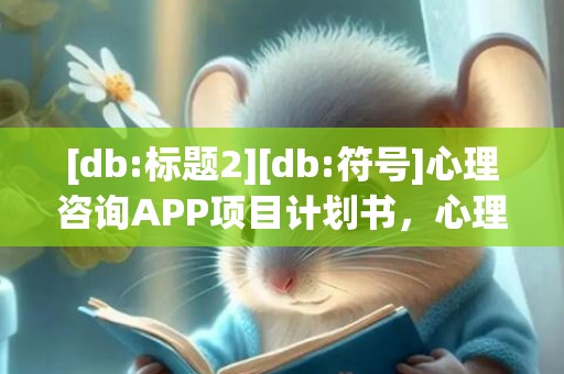 [db:标题2][db:符号]心理咨询APP项目计划书，心理咨询app项目计划书