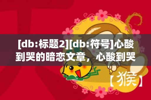 [db:标题2][db:符号]心酸到哭的暗恋文章，心酸到哭的暗恋文知乎