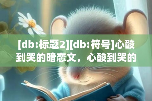 [db:标题2][db:符号]心酸到哭的暗恋文，心酸到哭的暗恋文案be