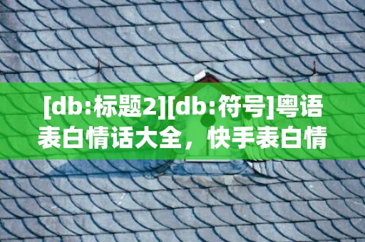 [db:标题2][db:符号]粤语表白情话大全，快手表白情话大全搞笑版