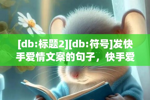 [db:标题2][db:符号]发快手爱情文案的句子，快手爱情的句子唯美短句