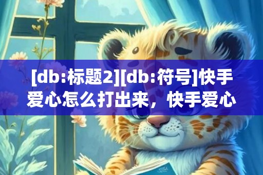 [db:标题2][db:符号]快手爱心怎么打出来，快手爱心符号怎么打出来