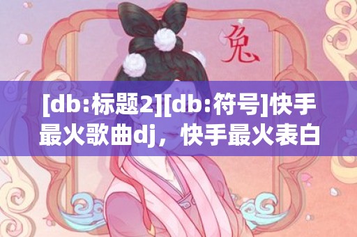 [db:标题2][db:符号]快手最火歌曲dj，快手最火表白歌曲大全