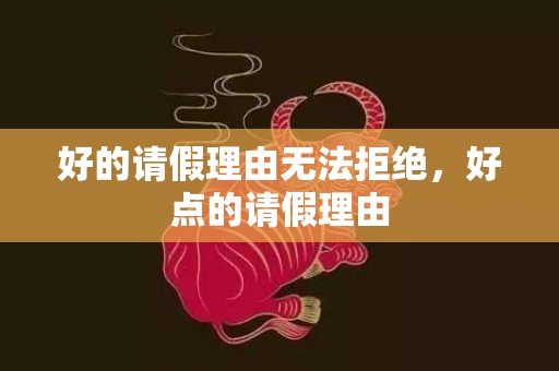 好的请假理由无法拒绝，好点的请假理由