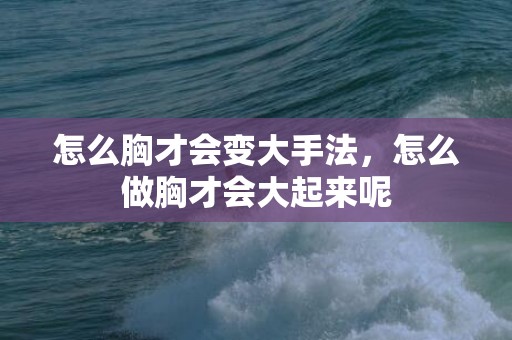 怎么胸才会变大手法，怎么做胸才会大起来呢