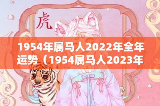 1954年属马人2022年全年运势（1954属马人2023年运势及运程1954年属马人2023年运）