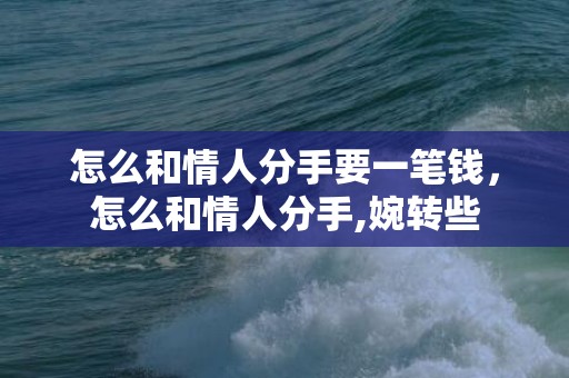 怎么和情人分手要一笔钱，怎么和情人分手,婉转些