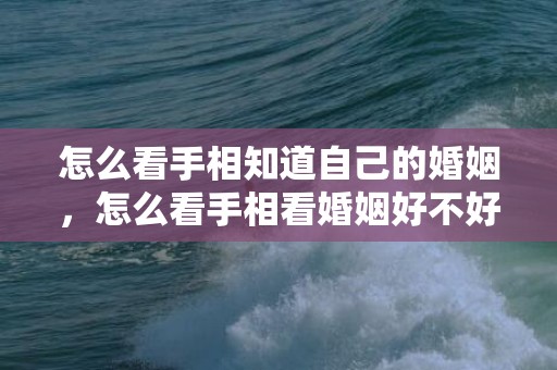 怎么看手相知道自己的婚姻，怎么看手相看婚姻好不好呢