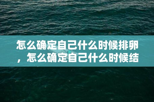 怎么确定自己什么时候排卵，怎么确定自己什么时候结婚