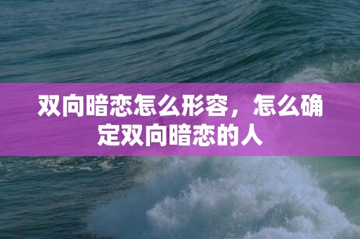 双向暗恋怎么形容，怎么确定双向暗恋的人