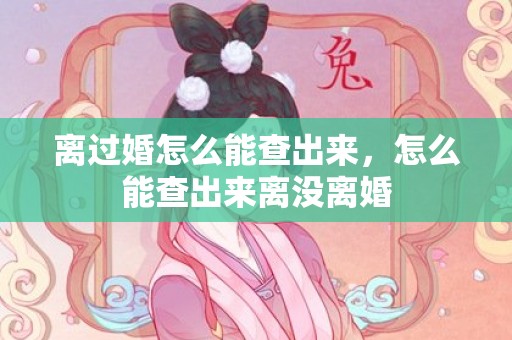 离过婚怎么能查出来，怎么能查出来离没离婚