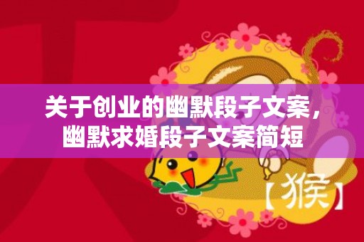 关于创业的幽默段子文案，幽默求婚段子文案简短