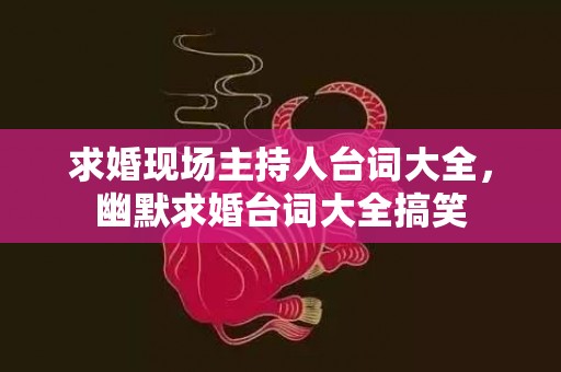 求婚现场主持人台词大全，幽默求婚台词大全搞笑