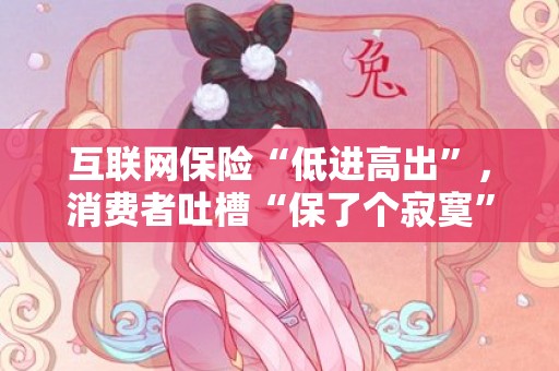 互联网保险“低进高出”，消费者吐槽“保了个寂寞”