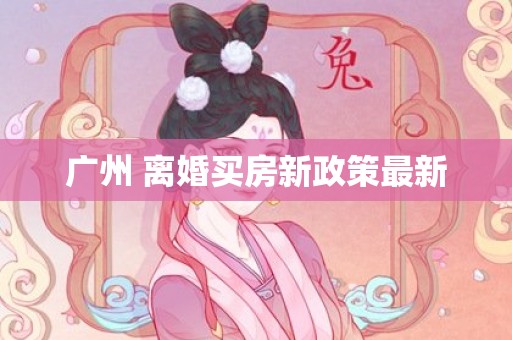 广州 离婚买房新政策最新