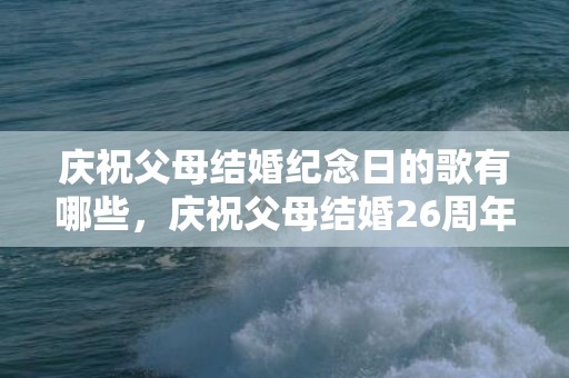 庆祝父母结婚纪念日的歌有哪些，庆祝父母结婚26周年句子