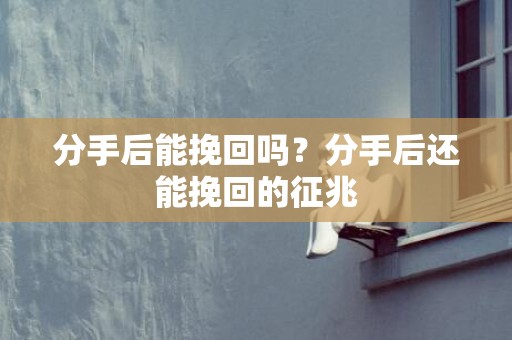 分手后能挽回吗？分手后还能挽回的征兆