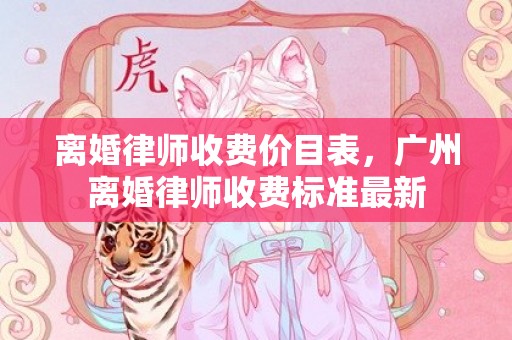 离婚律师收费价目表，广州离婚律师收费标准最新