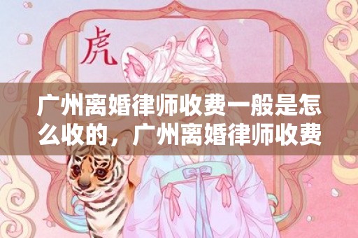 广州离婚律师收费一般是怎么收的，广州离婚律师收费价目表