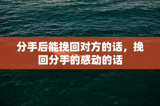 分手后能挽回对方的话，挽回分手的感动的话