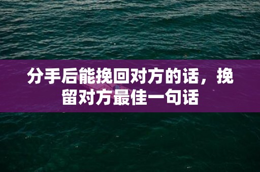 分手后能挽回对方的话，挽留对方最佳一句话