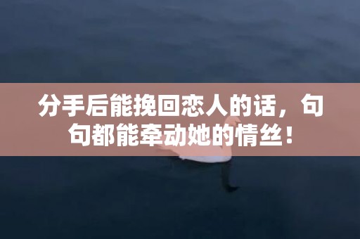 分手后能挽回恋人的话，句句都能牵动她的情丝！