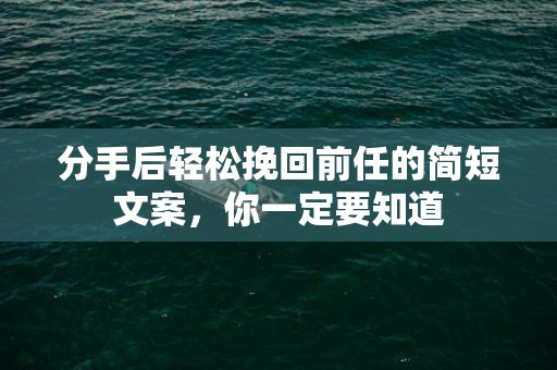 分手后轻松挽回前任的简短文案，你一定要知道