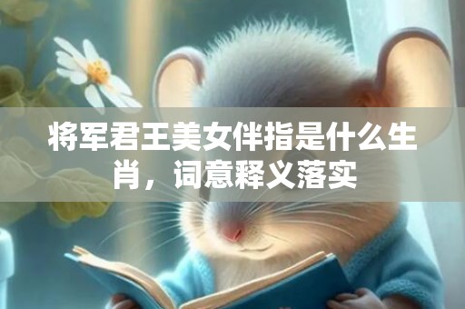 将军君王美女伴指是什么生肖，词意释义落实