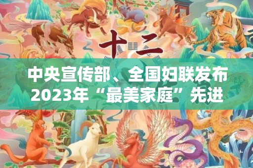 中央宣传部、全国妇联发布2023年“最美家庭”先进事迹