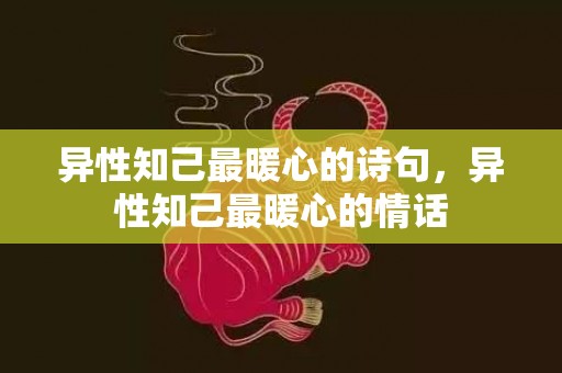 异性知己最暖心的诗句，异性知己最暖心的情话