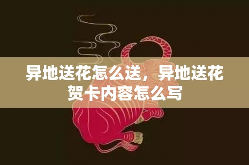 异地送花怎么送，异地送花贺卡内容怎么写