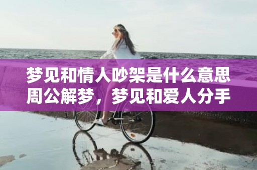 梦见和情人吵架是什么意思周公解梦，梦见和爱人分手是什么预兆