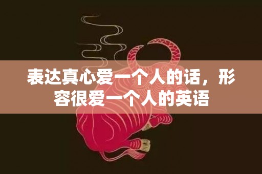 表达真心爱一个人的话，形容很爱一个人的英语