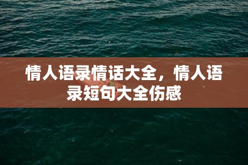 情人语录情话大全，情人语录短句大全伤感