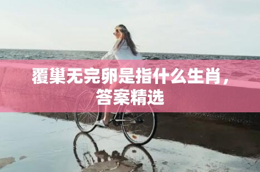 覆巢无完卵是指什么生肖，答案精选