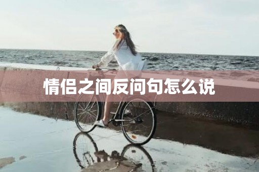 情侣之间反问句怎么说