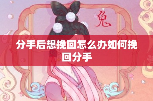 分手后想挽回怎么办如何挽回分手