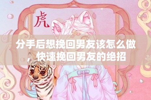 分手后想挽回男友该怎么做，快速挽回男友的绝招