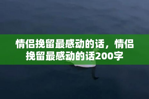 情侣挽留最感动的话，情侣挽留最感动的话200字