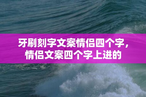 牙刷刻字文案情侣四个字，情侣文案四个字上进的