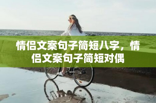 情侣文案句子简短八字，情侣文案句子简短对偶